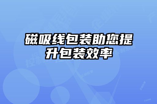 磁吸線包裝助您提升包裝效率