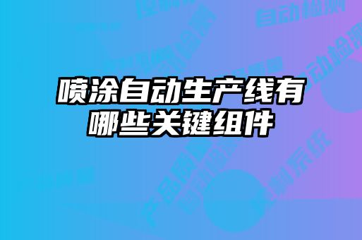 噴涂自動生產(chǎn)線有哪些關鍵組件