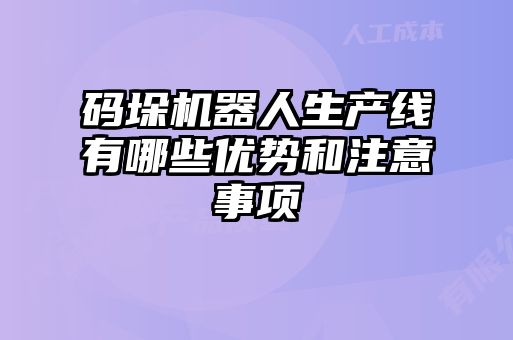 碼垛機器人生產(chǎn)線有哪些優(yōu)勢和注意事項