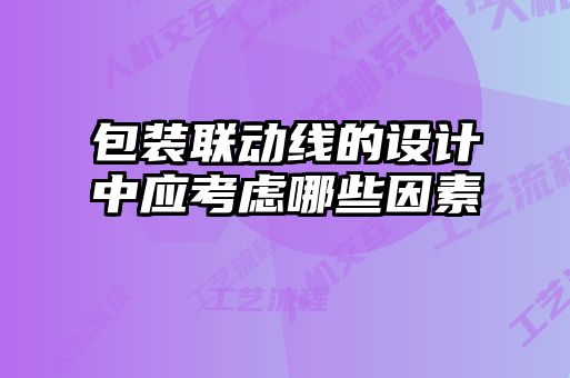 包裝聯(lián)動線的設(shè)計中應(yīng)考慮哪些因素