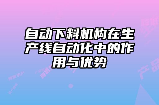 自動下料機構在生產線自動化中的作用與優(yōu)勢