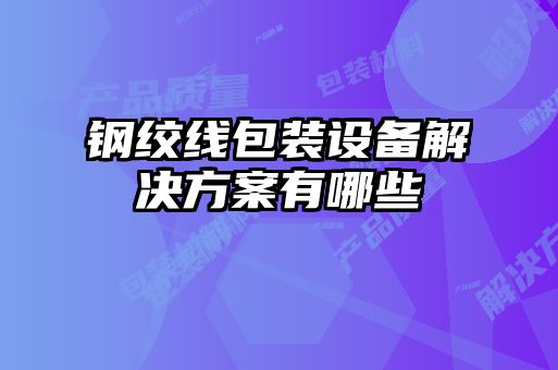 鋼絞線包裝設(shè)備解決方案有哪些