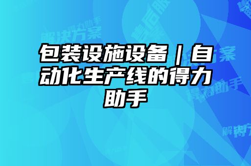 包裝設施設備｜自動化生產(chǎn)線的得力助手