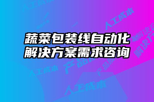 蔬菜包裝線自動化解決方案需求咨詢