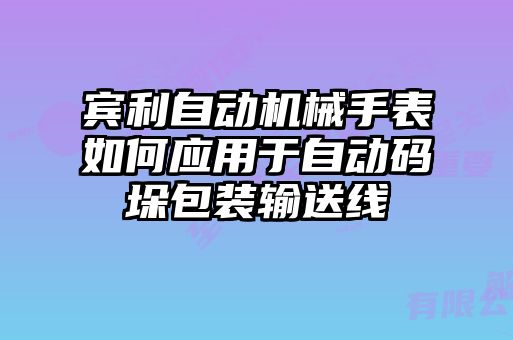 賓利自動機械手表如何應(yīng)用于自動碼垛包裝輸送線