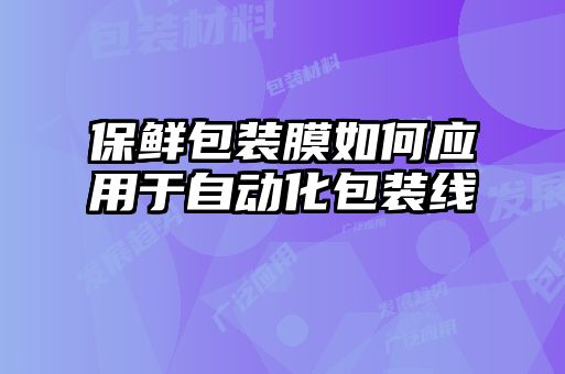 保鮮包裝膜如何應(yīng)用于自動(dòng)化包裝線