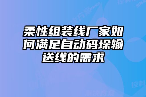 柔性組裝線廠家如何滿足自動碼垛輸送線的需求