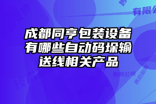 成都同亨包裝設(shè)備有哪些自動碼垛輸送線相關(guān)產(chǎn)品