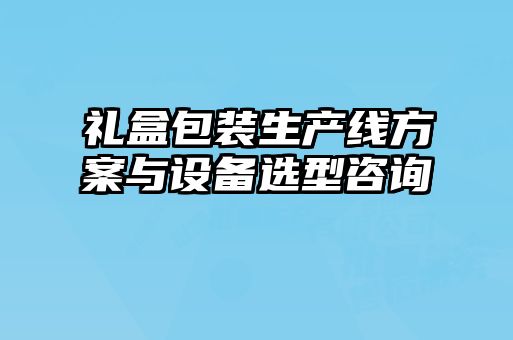 禮盒包裝生產(chǎn)線方案與設(shè)備選型咨詢(xún)