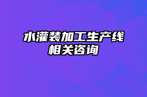 水灌裝加工生產(chǎn)線相關(guān)咨詢