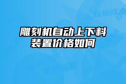 雕刻機(jī)自動(dòng)上下料裝置價(jià)格如何