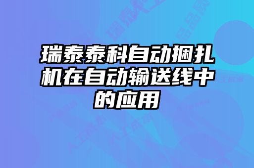 瑞泰泰科自動(dòng)捆扎機(jī)在自動(dòng)輸送線中的應(yīng)用