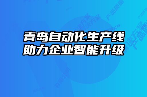 青島自動化生產(chǎn)線助力企業(yè)智能升級