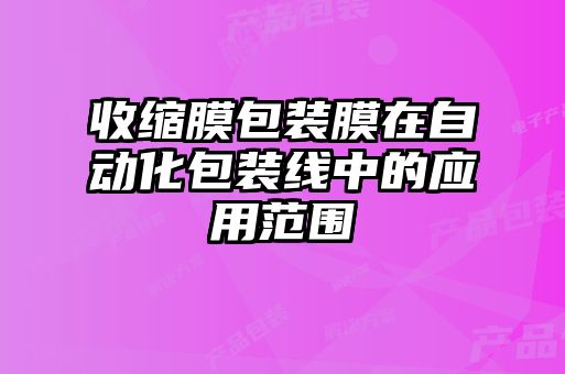 收縮膜包裝膜在自動化包裝線中的應(yīng)用范圍