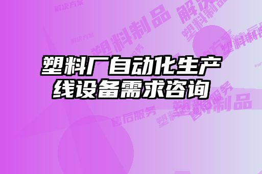 塑料廠自動化生產(chǎn)線設備需求咨詢