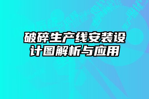 破碎生產(chǎn)線(xiàn)安裝設(shè)計(jì)圖解析與應(yīng)用