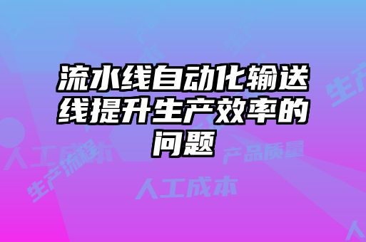 流水線自動化輸送線提升生產(chǎn)效率的問題