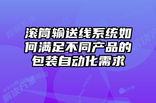 滾筒輸送線系統(tǒng)如何滿(mǎn)足不同產(chǎn)品的包裝自動(dòng)化需求