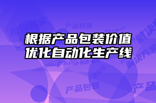 根據(jù)產品包裝價值優(yōu)化自動化生產線