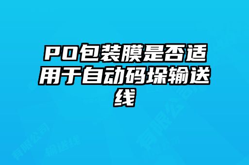 PO包裝膜是否適用于自動碼垛輸送線