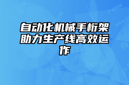 自動化機械手桁架助力生產(chǎn)線高效運作