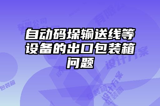 自動(dòng)碼垛輸送線等設(shè)備的出口包裝箱問題