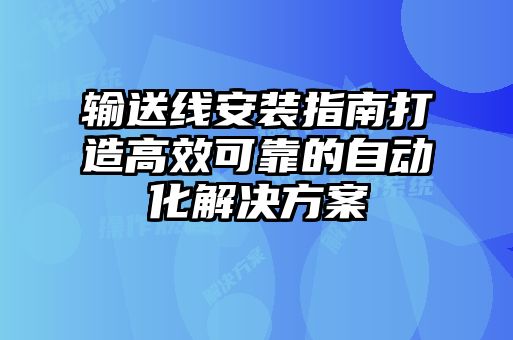 輸送線安裝指南打造高效可靠的自動(dòng)化解決方案