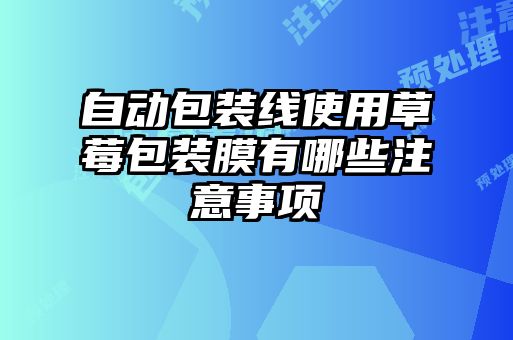 自動包裝線使用草莓包裝膜有哪些注意事項