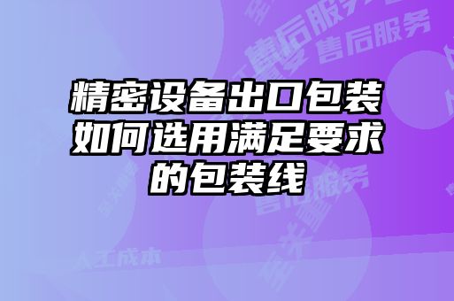 精密設(shè)備出口包裝如何選用滿足要求的包裝線