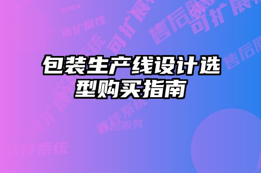 包裝生產(chǎn)線設(shè)計選型購買指南