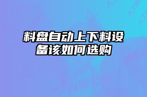 料盤(pán)自動(dòng)上下料設(shè)備該如何選購(gòu)