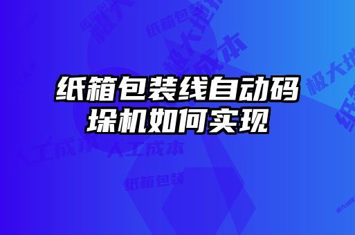 紙箱包裝線自動碼垛機如何實現