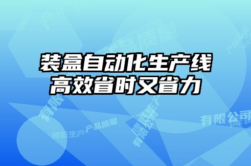 裝盒自動化生產(chǎn)線高效省時又省力