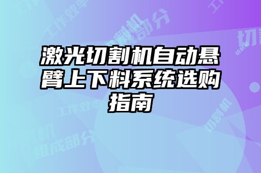 激光切割機(jī)自動懸臂上下料系統(tǒng)選購指南