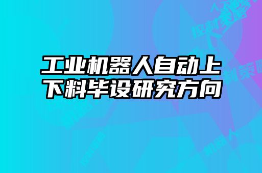 工業(yè)機器人自動上下料畢設研究方向