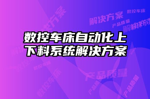 數(shù)控車床自動化上下料系統(tǒng)解決方案