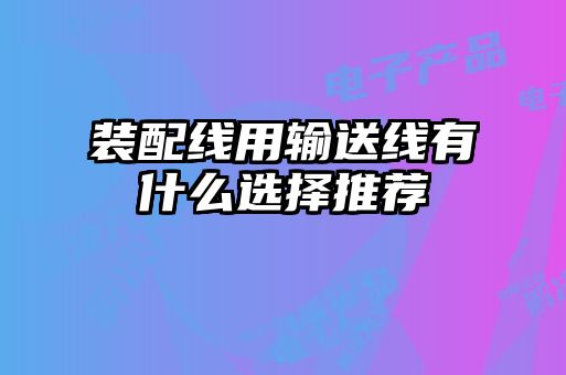 裝配線用輸送線有什么選擇推薦