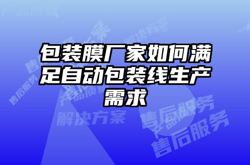 包裝膜廠家如何滿足自動包裝線生產(chǎn)需求