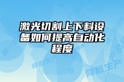 激光切割上下料設(shè)備如何提高自動化程度