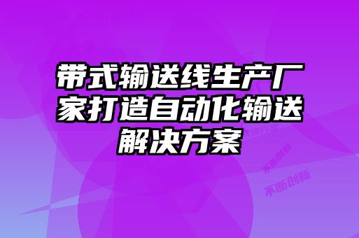 帶式輸送線生產(chǎn)廠家打造自動化輸送解決方案