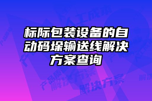 標際包裝設備的自動碼垛輸送線解決方案查詢