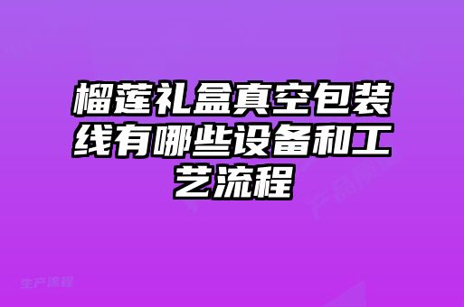 榴蓮禮盒真空包裝線有哪些設(shè)備和工藝流程