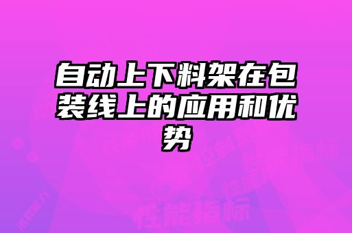 自動上下料架在包裝線上的應用和優(yōu)勢