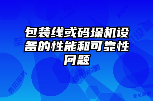 包裝線或碼垛機(jī)設(shè)備的性能和可靠性問題