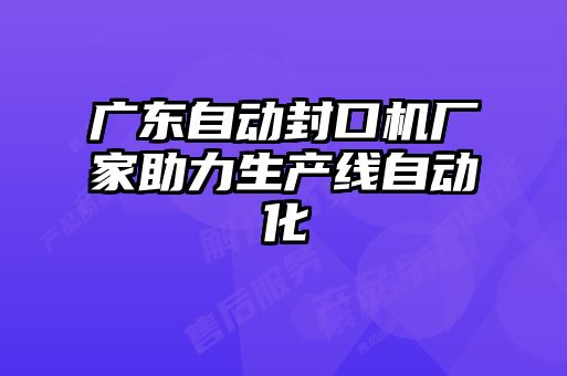 廣東自動封口機廠家助力生產(chǎn)線自動化