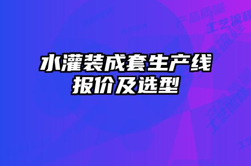 水灌裝成套生產(chǎn)線報價及選型