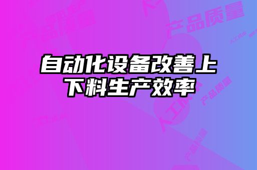 自動化設備改善上下料生產(chǎn)效率