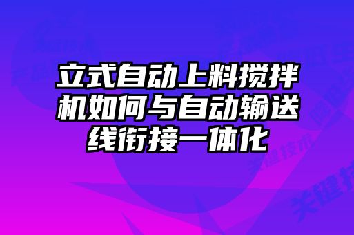 立式自動(dòng)上料攪拌機(jī)如何與自動(dòng)輸送線銜接一體化