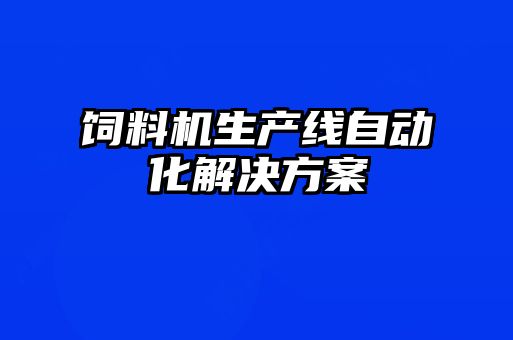 飼料機生產(chǎn)線自動化解決方案