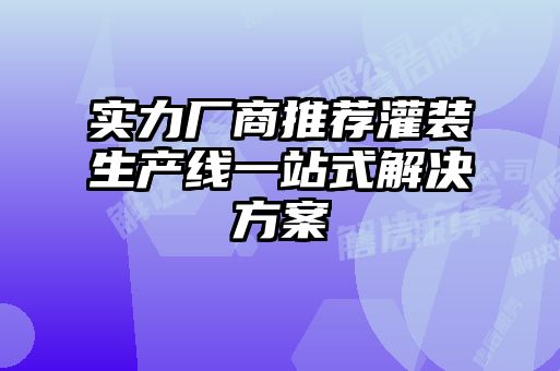 實(shí)力廠(chǎng)商推薦灌裝生產(chǎn)線(xiàn)一站式解決方案